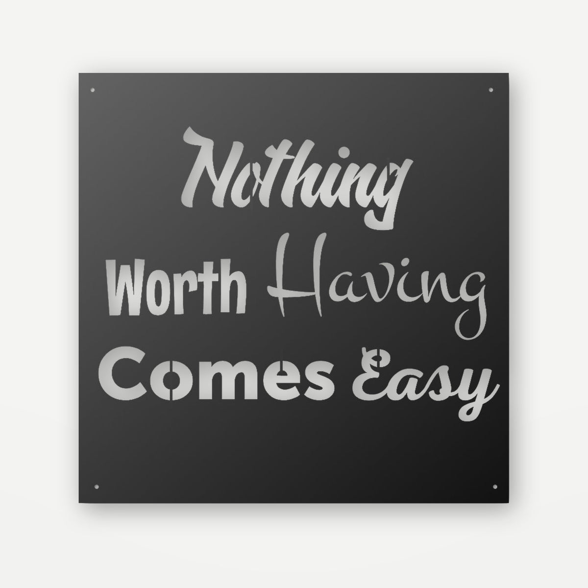 Black steel motivational sign with 'Nothing worth having comes easy' cut through, square